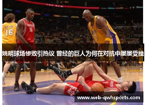 姚明球场惨败引热议 曾经的巨人为何在对抗中屡屡受挫