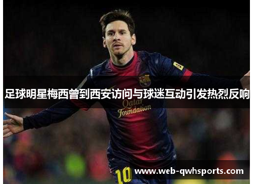 足球明星梅西曾到西安访问与球迷互动引发热烈反响