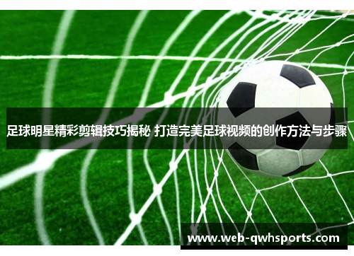 足球明星精彩剪辑技巧揭秘 打造完美足球视频的创作方法与步骤