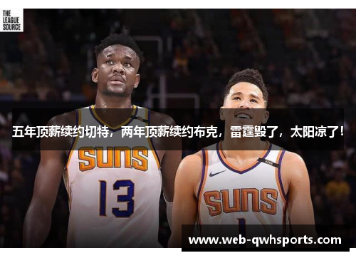 五年顶薪续约切特，两年顶薪续约布克，雷霆毁了，太阳凉了！