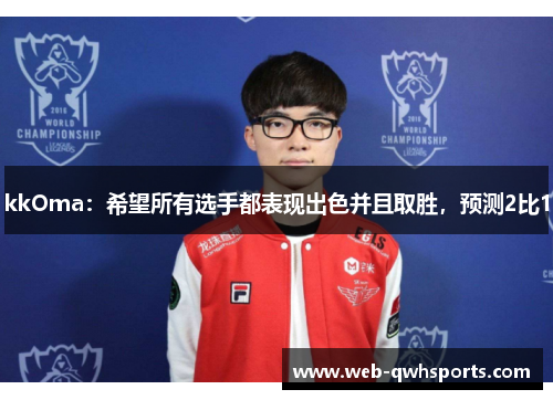 kkOma：希望所有选手都表现出色并且取胜，预测2比1