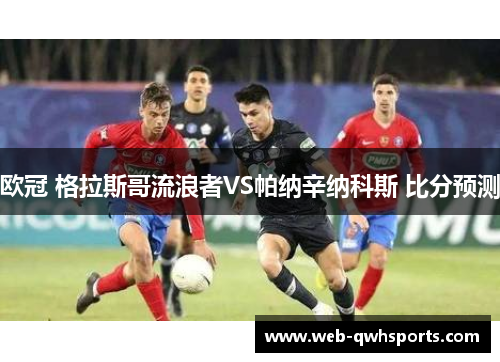 欧冠 格拉斯哥流浪者VS帕纳辛纳科斯 比分预测