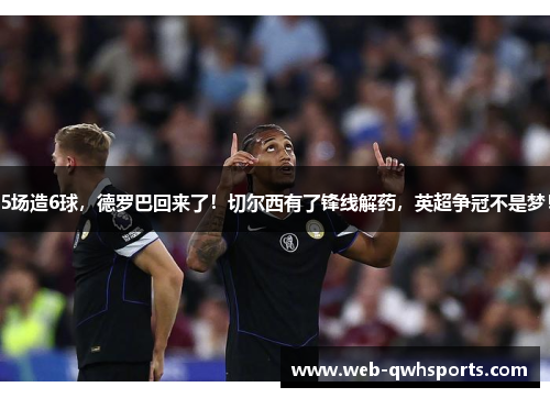 5场造6球，德罗巴回来了！切尔西有了锋线解药，英超争冠不是梦！